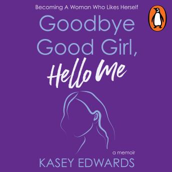 Goodbye Good Girl, Hello Me: Becoming a woman who likes herself