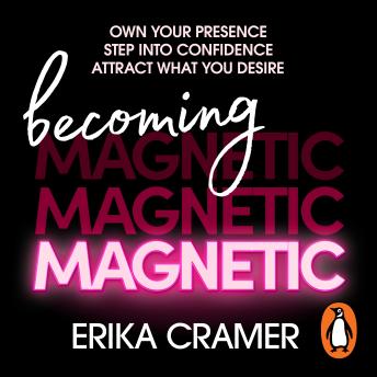 Becoming Magnetic: Own your presence, step into confidence, attract what you desire