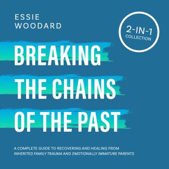 Breaking the Chains of the Past: A Complete Guide to Recovering and Healing from Inherited Family Trauma and Emotionally Immature Parents (2-in-1 Collection)