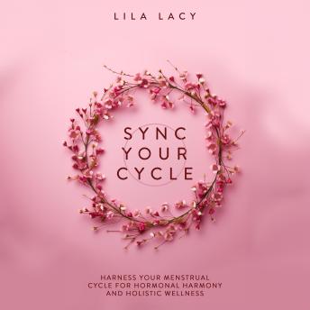 Sync Your Cycle: Harness Your Menstrual Cycle for Hormonal Harmony and Holistic Wellness