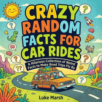 Crazy Random Facts for Car Rides: A Hilarious Collection of Weird Facts to Make Road Trips Fly By