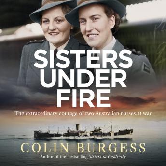 Sisters Under Fire: The extraordinary courage of two Australian nurses at war