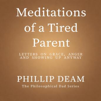 Meditations of a Tired Parent:: Letters of grace, anger and showing up anyway