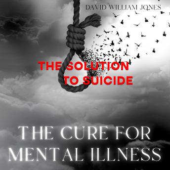 The Cure for Mental Illness: The Solution to Suicide