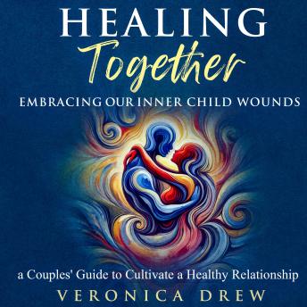 Healing Together: Embracing Our Inner Child Wounds - a Couples’ Guide to Cultivate a Healthy Relationship