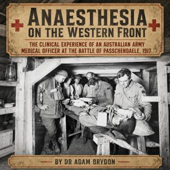 Anaesthesia on the Western Front: The clinical experience of an Australian Army Medical Officer at the Battle of Passchendaele, 1917