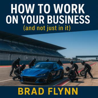 How To Work On Your Business (and not just in it): For Business Owners Who Know They Should — But Don’t Know Where to Start or How to Find the Time