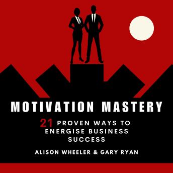 Motivation Mastery: 21 Proven Ways To Energise Business Success