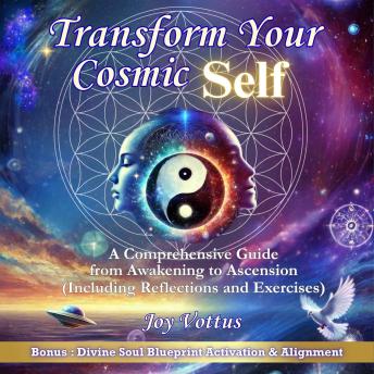 Transform Your Cosmic Self: A Comprehensive Guide from Awakening to Ascension (Including Reflections and Exercises)