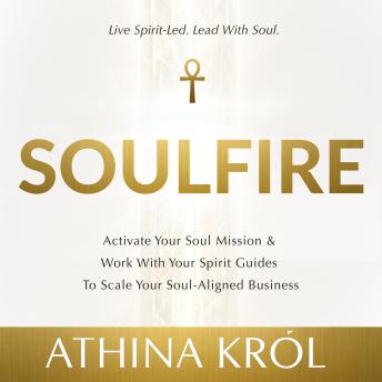 Soulfire: Activate Your Soul Mission & Work With Your Spirit Guides To Scale Your Soul-Aligned Business