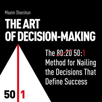The Art of Decision-Making: The 50:1 Method for Nailing the Decisions that Define Success