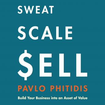 Sweat, Scale, Sell: Build Your Business into an Asset of Value