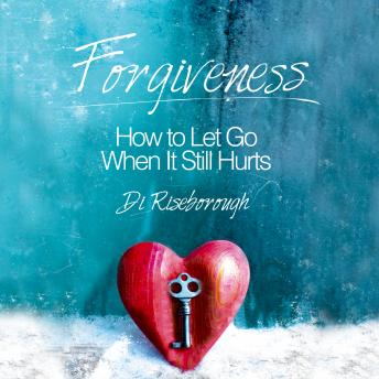 Forgiveness: How to Let Go When It Still Hurts, Di Riseborough