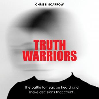 Truth Warriors: The Battle to Hear, Be Heard and Make Decisions that Count, Christi Scarrow