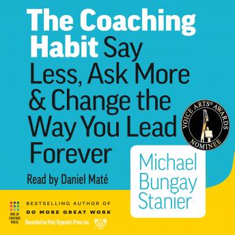 Coaching Habit: Say Less, Ask More, And Change the Way You Lead Forever, Michael Bungay-Steiner