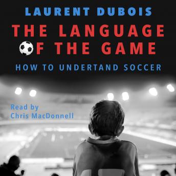 Language of the Game: How to Understand Soccer, Audio book by Laurent Dubois