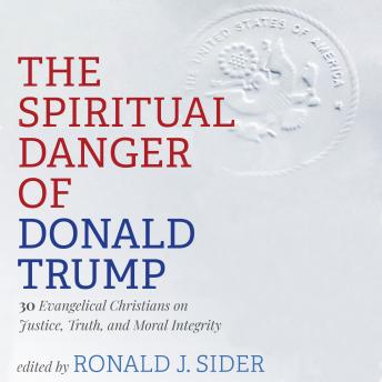 The Spiritual Danger of Donald Trump: 20 Evangelical Christians on Justice, Truth and Moral Integrity