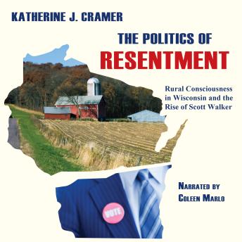 The Politics of Resentment: Rural Conciousness in Wisconsin and the Rise of Scott Walker