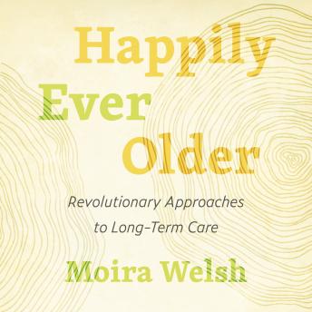 Happily Ever Older: Revolutionary Approaches to Long-Term Care