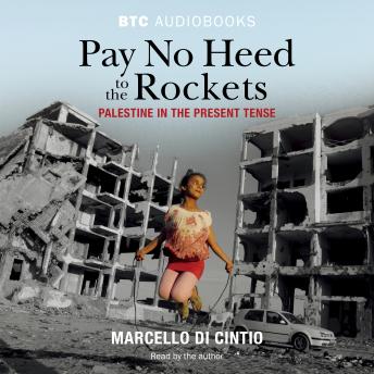 Download Pay No Heed to the Rockets: Palestine in the Present Tense by Marcello Di Cintio