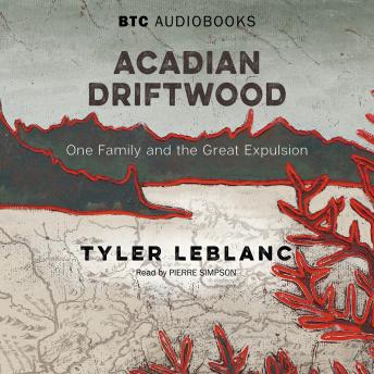 Download Acadian Driftwood: One Family and the Great Expulsion by Tyler Leblanc
