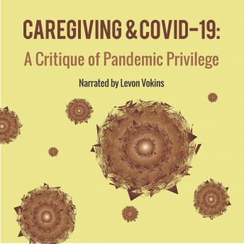 Caregiving and COVID-19: A Critique of Pandemic Privilege