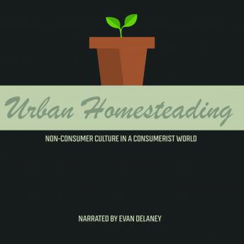 Urban Homesteading: Non-Consumer Culture in a Consumerist World, Audio book by Catherine Mardon, Shawna Harline, Dr. Austin Mardon, Kyra Droog, Mark Unruh, Ishita Verma