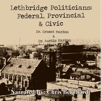 Lethbridge Politicians: Federal, Provincial, & Civic (2008), Audio book by Ernest Mardon, Dr. Austin Mardon