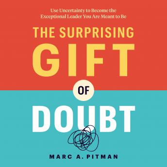 The Surprising Gift of Doubt: Use Uncertainty to Become the Exceptional Leader You Are Meant to Be