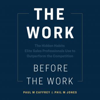 The Work Before The Work: The Hidden Habits Elite Sales Professionals Use to Outperform the Competition