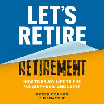 Let's Retire Retirement: How to Enjoy Life to the Fullest—Now and Later