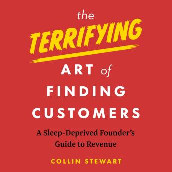 The Terrifying Art of Finding Customers: A Sleep-Deprived Founder’s Guide to Revenue