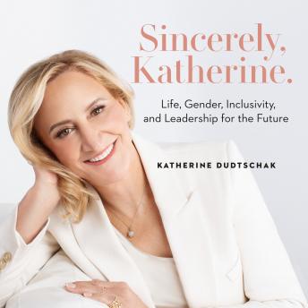 Sincerely, Katherine.: Life, Gender, Inclusivity, and Leadership for the Future