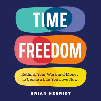 Time Freedom: Rethink Your Work and Money to Create a Life You Love Now