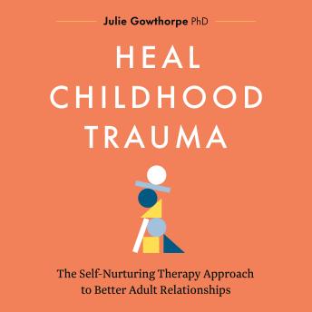 Heal Childhood Trauma: The Self-Nurturing Therapy Approach to Better Adult Relationships