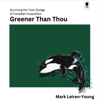 Greener Than Thou: Surviving the Toxic Sludge of Canadian Ecopolitics