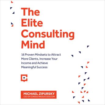 The Elite Consulting Mind: 16 Proven Mindsets to Attract More Clients, Increase Your Income, and Achieve Meaningful Success