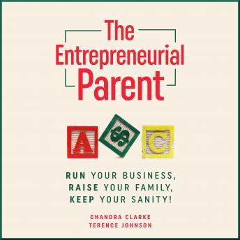 The Entrepreneurial Parent: Run Your Business, Raise Your Family, Keep Your Sanity