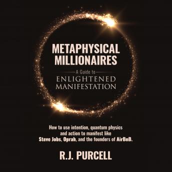 Metaphysical Millionaires—A Guide to Enlightened Manifestation: How to use intention, quantum physics and action to manifest like Steve Jobs, Oprah and the founders of AirBnB