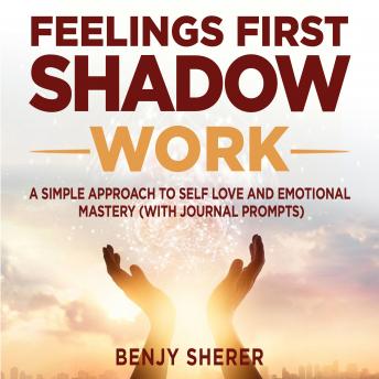 Feelings First Shadow Work: A Simple Approach to Self Love and Emotional Mastery (with Journal Prompts)., Audio book by Benjy Sherer