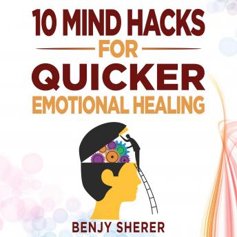 Download 10 Mind Hacks for Quicker Emotional Healing: Hacking Your Brain Training Book for Healing Your Emotional Self. by Benjy Sherer