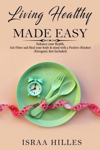 Living Healthy Made Easy: Enhance your Health, Get Fitter and Heal your
body & mind with a Positive Mindset