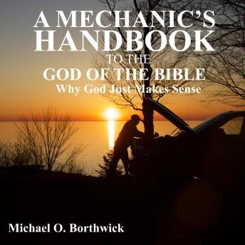 A Mechanic's Handbook To The God Of The Bible: Why God Just Makes Sense