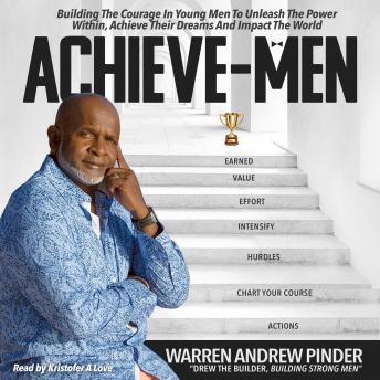 Achieve-Men: Building The Courage In Young Men To Unleash The Power Within, Achieve Their Dreams, And Impact The World.
