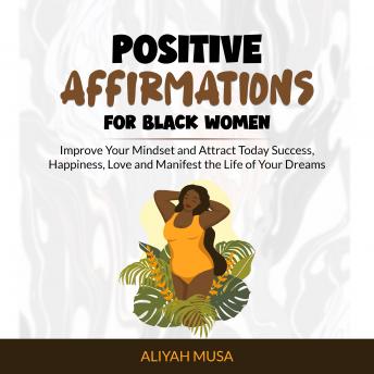 Positive Affirmation For Black Women: Improve Your Mindset and Attract Today Success, Happiness, Love and Manifest the Life of Your Dreams