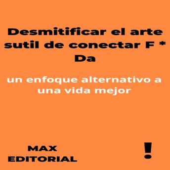 Desmitificar el arte sutil de conectar F * Da: un enfoque alternativo a una vida mejor: un enfoque alternativo a una vida mejor