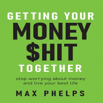 Getting Your Money $hit Together: Stop worrying about money and live your best life