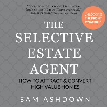 Download Selective Estate Agent: How to attract and convert high value homes by Sam Ashdown