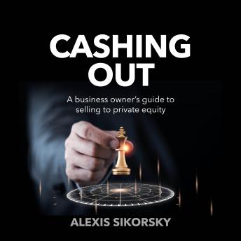Cashing Out: The business owner's guide to selling to private equity