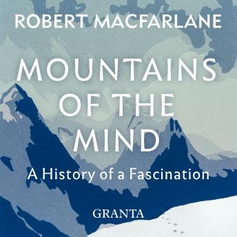 Mountains Of The Mind: A History Of A Fascination, Audio book by Robert MacFarlane